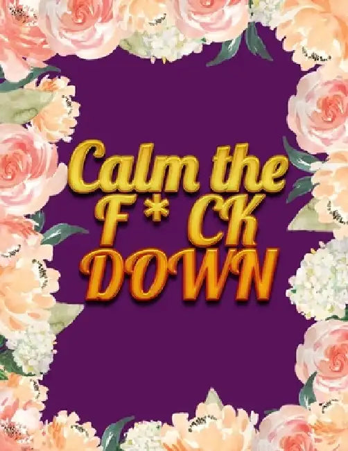 Calm the F * ck Down: An Irreverent Adult Coloring Book with Flowers Falango, Lions, Elephants, Owls, Horses, Dogs, Cats, and Many More by Coloring Book Press