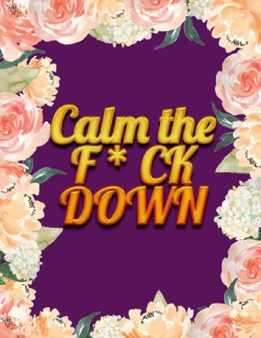 Calm the F * ck Down: An Irreverent Adult Coloring Book with Flowers Falango, Lions, Elephants, Owls, Horses, Dogs, Cats, and Many More by Coloring Book Press