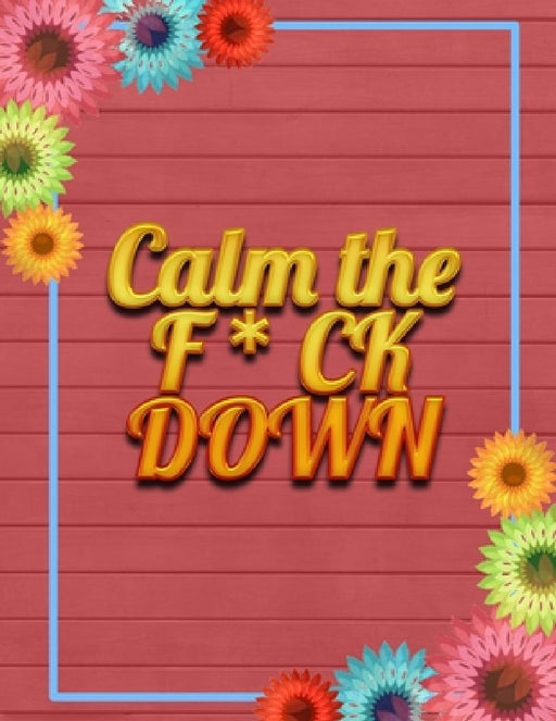 Calm the F * ck Down: An Irreverent Adult Coloring Book with Flowers Falango, Lions, Elephants, Owls, Horses, Dogs, Cats, and Many More by Coloring Book Press