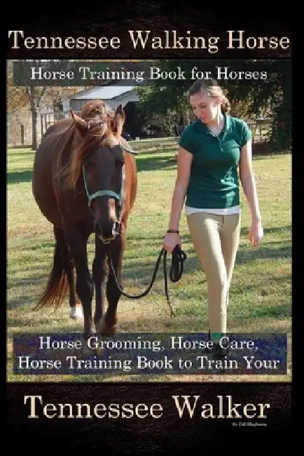 Tennessee Walking Horse, Horse Training Book for Horses, Horse Grooming, Horse Care, Horse Training Book to Train Your Tennessee Walker by Colt Hoofmane