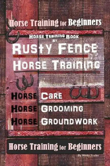 Horse Book for Beginners Horse Training Book By Rusty Fence Horse Training, Horse Care, Horse Grooming, Horse Groundwork, Horse Book for Beginners by Rusty Foaler