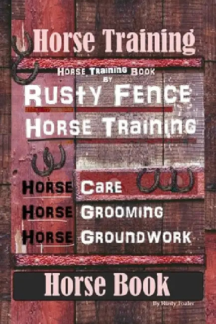 Horse Training, Horse Training Book By Rusty Fence Horse Training, Horse Care, Horse Grooming, Horse Groundwork, Horse Book by Rusty Foaler
