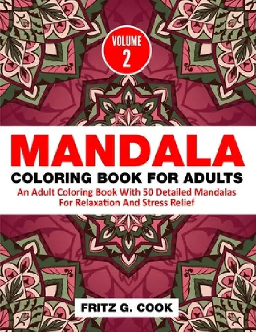 Mandala Coloring Book For Adults (Volume 2): An Adult Coloring Book With 50 Detailed Mandalas For Relaxation And Stress Relief by Fritz G. Cook