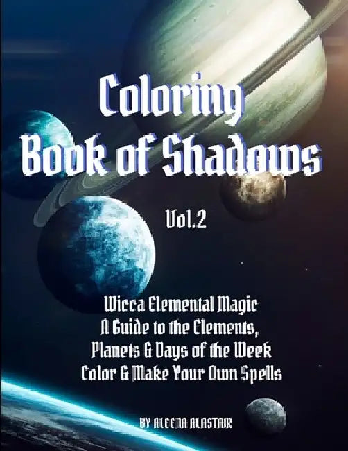 Coloring Book of Shadows: Wicca Elemental Magic, a Guide to the Elements, Planets & Days of the Week. Color & Make Your Own Spells by Aleena Alastair