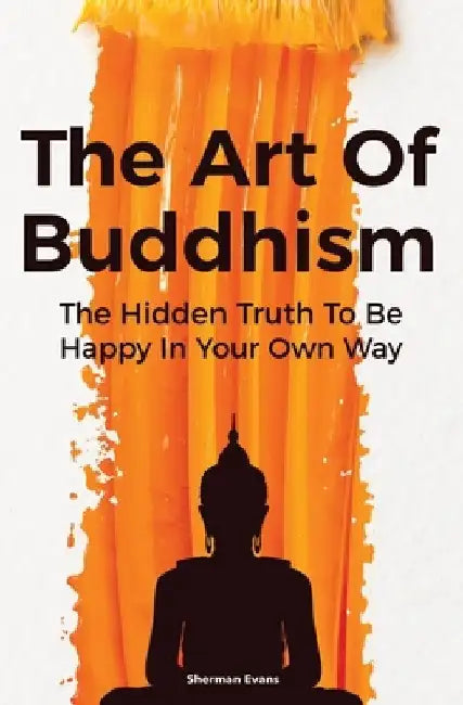 The Art Of Buddhism: The Hidden Truth To Be Happy In Your Own Way by David Dillinger