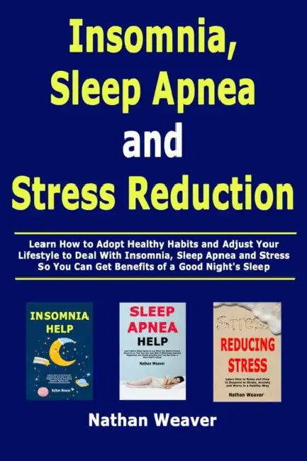 Insomnia, Sleep Apnea and Stress Reduction: Learn How to Adopt Healthy Habits and Adjust Your Lifestyle to Deal With Insomnia, Sleep Apnea and Stress by Nathan Weaver
