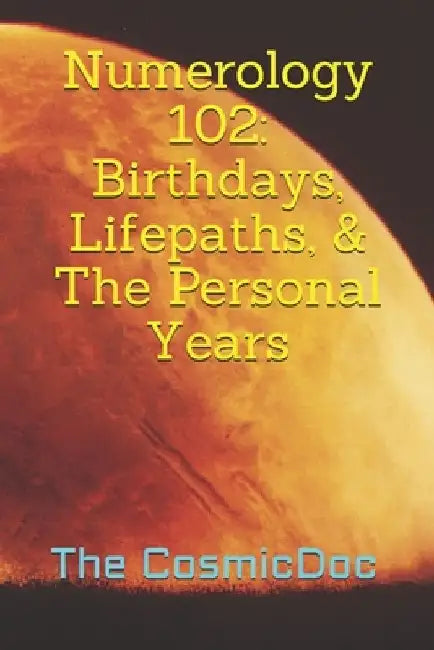 Numerology 102: Birthdays, Lifepaths, & The Personal Years by The Cosmic Doc