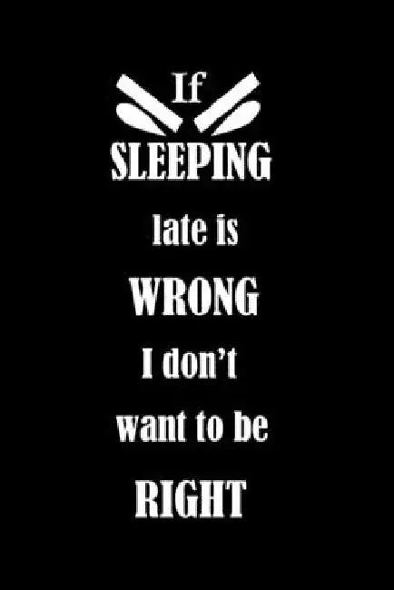 If SLEEPING late is WRONG I don't want to be RIGHT by E. M. Pd Therapy