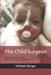The Child Surgeon: Pediatric Surgery and the Endeavour to Cure Children in the OR by Michael Berger