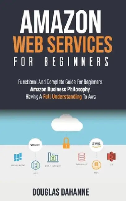 Aws: AMAZON WEB SERVICES: Functional And Complete Guide For Beginners. Amazon Buѕіnеѕѕ Ph by Douglas Dahanne