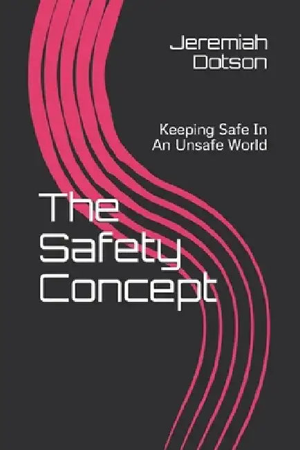 The Safety Concept: Keeping Safe In An Unsafe World by Jeremiah Dotson