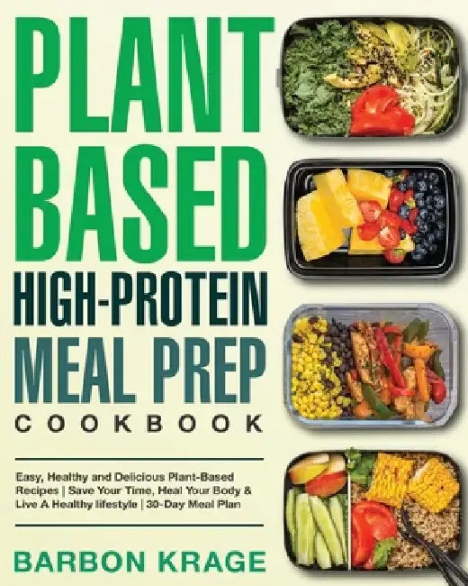 Plant-Based High-Protein Meal Prep Cookbook: Easy, Healthy and Delicious Plant-Based Recipes Save Your Time, Heal Your Body & Live A Healthy lifestyle by Barbon Krage