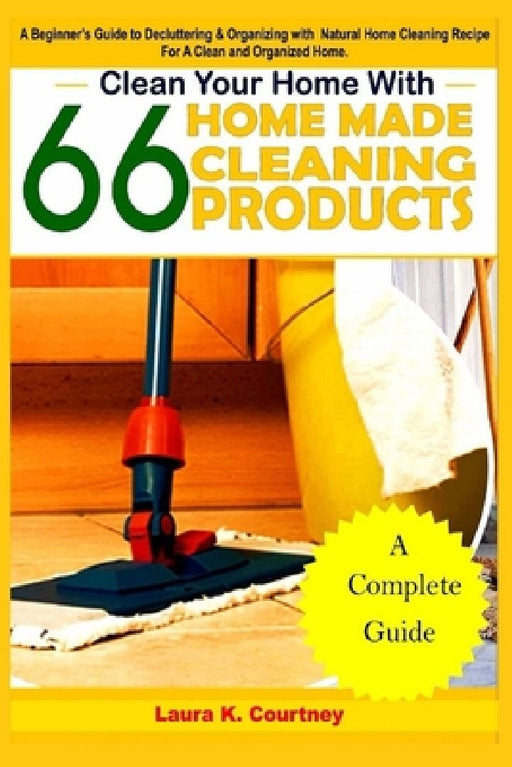 Clean Your Home With 66 Homemade Cleaning Products: A Beginner's Guide To Decluttering And Organizing With Natural Cleaning Recipes For A Clean And Or by Laura K. Courtney
