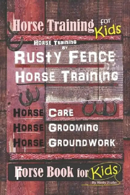 Horse Training for Kids, Horse Training By Rusty Fence Horse Training, Horse Care, Horse Grooming, Horse Groundwork, Horse Book for Kids by Rusty Foaler