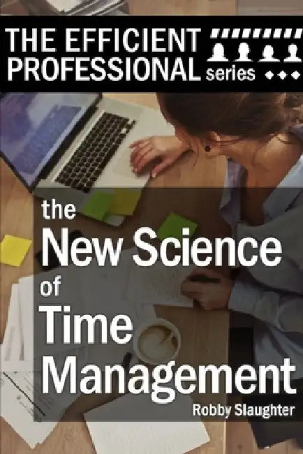 The New Science of Time Management: Why Emotional Awareness Matters Most for Control of Your Schedule by Robby Slaughter