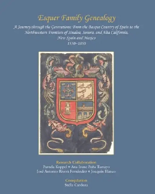 Esquer Family Genealogy, a Journey through the Generations: : From the Basque Country of Spain to the Northwestern Frontiers of Sinaloa, Sonora, and A by Pamela Koppel