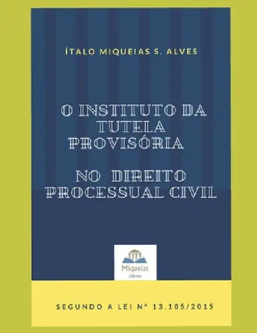 O Instituto da Tutela Provisória no Direito Processual Civil: Segundo a Lei 13.105/2015 by Alves, Ítalo Miqueias S.