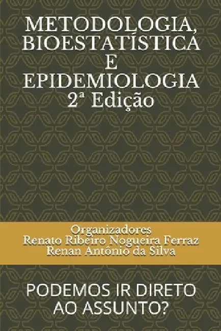 METODOLOGIA, BIOESTATÍSTICA E EPIDEMIOLOGIA 2a Edição: Podemos IR Direto Ao Assunto? by Da Silva, Renan Antonio