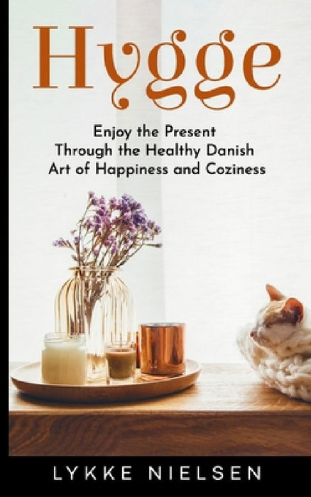 Hygge: Enjoy the Present Through the Healthy Danish Art of Happiness and Coziness by Lykke Nielsen