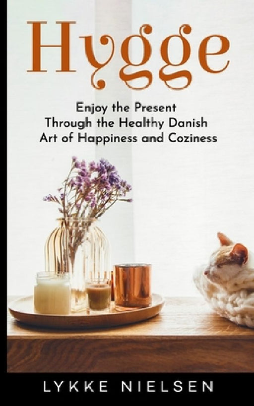 Hygge: Enjoy the Present Through the Healthy Danish Art of Happiness and Coziness by Lykke Nielsen