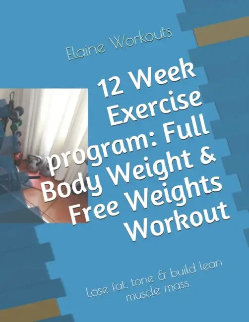12 Week Exercise program: Full Body Weight & Free Weights Workout: Lose fat, tone & build lean muscle mass by Elaineg Workoutssa