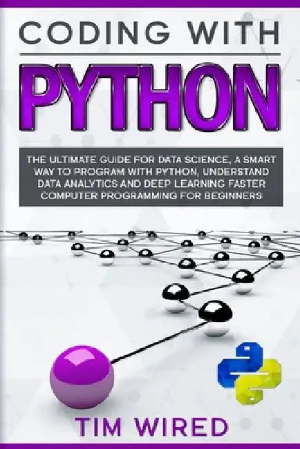Coding with Python: The Ultimate Guide For Data Science, a Smart Way to Program With Python, Understand Data Analytics and Deep Learning F by Tim Wired