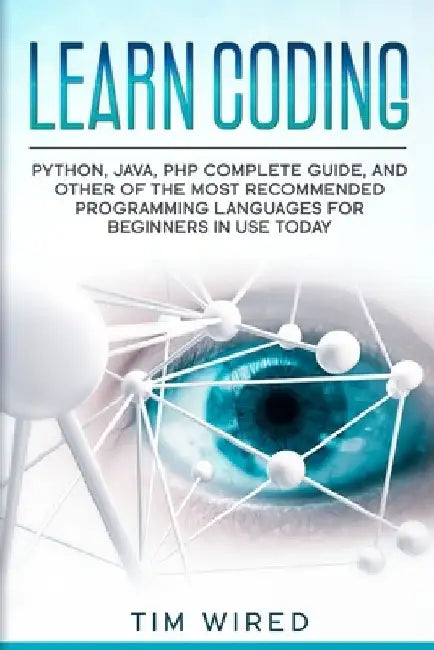 Learn Coding: Python, Java, PHP Complete Guide, and Other of the Most Recommended Programming Languages for Beginners in use Today by Tim Wired