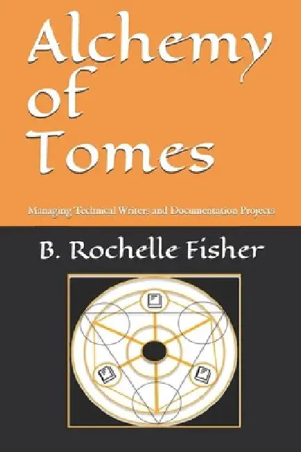 Alchemy of Tomes: Managing Technical Writers and Documentation Projects by B. Rochelle Fisher