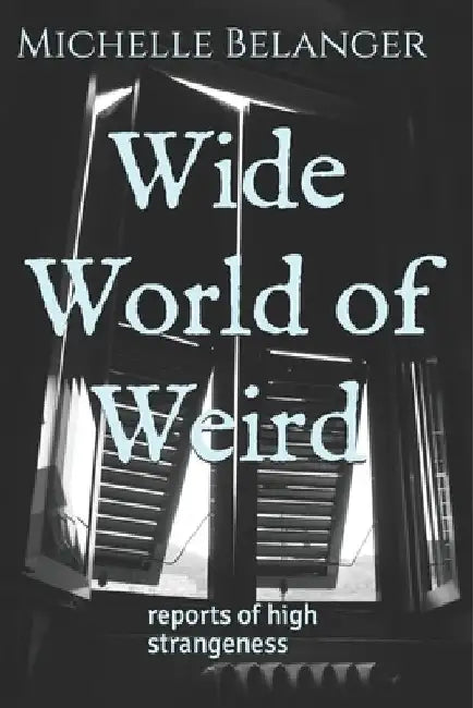 Wide World of Weird: reports of high strangeness by Michelle Belanger