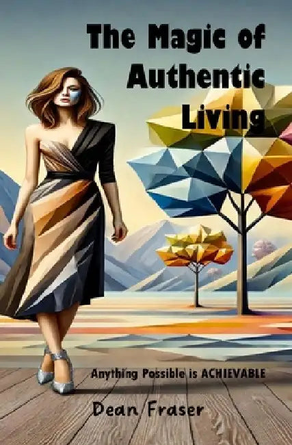 The Magic of Authentic Living: Anything Possible Is ACHIEVABLE! by Dean Fraser