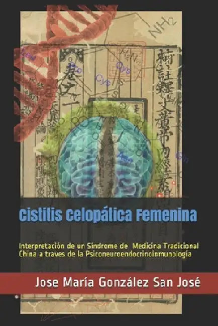 Cistitis Celopática Femenina: Interpretación de un Síndrome de la Medicina Tradicional China a través de la Psiconeuroendocrinoinmunología by González San José, Jose María
