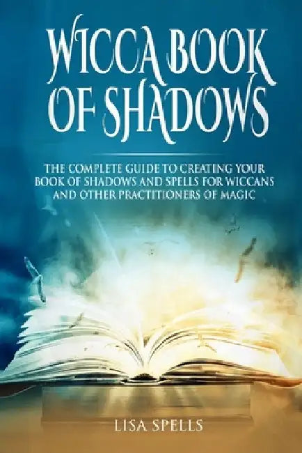 Wicca book of shadows: The complete guide to creating your book of shadows and spells for wiccans and other practitioners of magic by Lisa Spells
