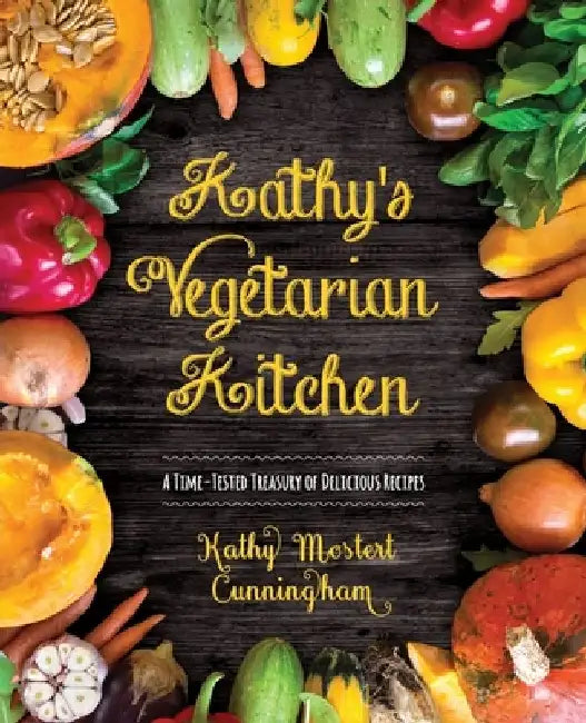 Kathy's Vegetarian Kitchen: A Time-Tested Treasury of Delicious Recipes by Kathy Cunningham