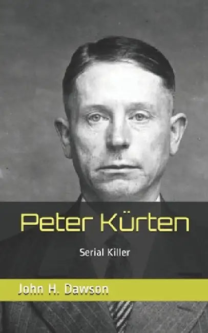 Peter Kürten: Serial Killer by John H. Dawson