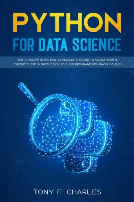 python for data science: the ultimate guide for beginners.machine learning tools, concepts and introduction.python programming crash course by Tony F. Charles