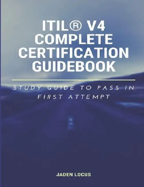 ITIL(R) V4 Complete Certification Guidebook: Study Guide to Pass In First Attempt by Jaden Locus