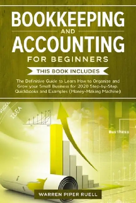 Bookkeeping and Accounting for Beginners: 2 Books in 1: The Definitive Guide to Learn How to Organize and Grow your Small Business for 2020 Step-by-St by Warren Piper Ruell