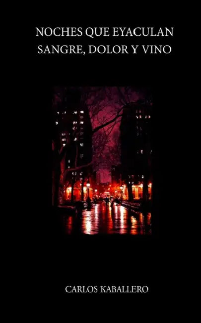 Noches que eyaculan sangre, dolor y vino: (Poesía) by Carlos Kaballero