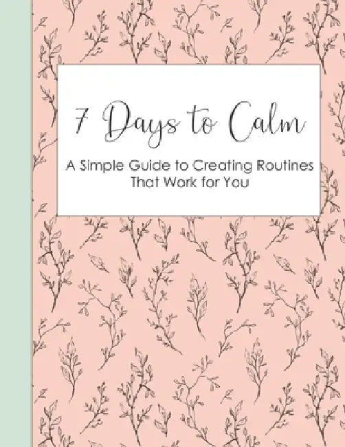 7 Days to Calm: A Simple Guide to Creating Routines that Work for You by Maryellen Bream