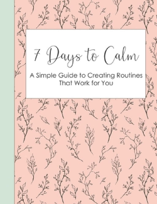 7 Days to Calm: A Simple Guide to Creating Routines that Work for You by Maryellen Bream