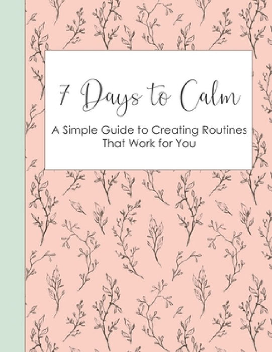 7 Days to Calm: A Simple Guide to Creating Routines that Work for You by Maryellen Bream