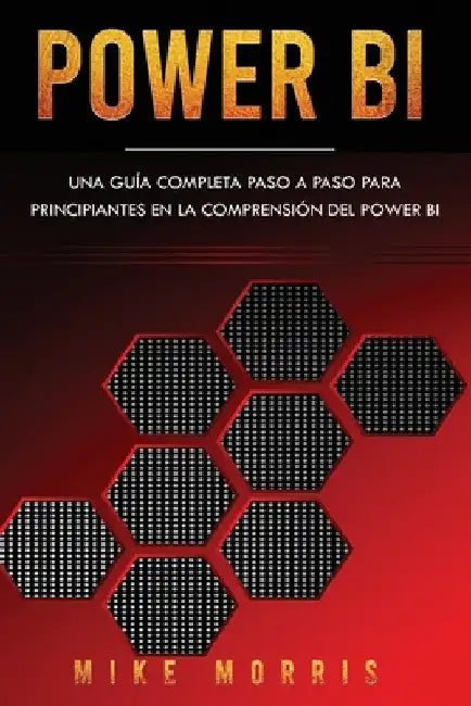 Power BI: Una guía completa paso a paso para principiantes en la comprensión del Power BI by Morris, Mike