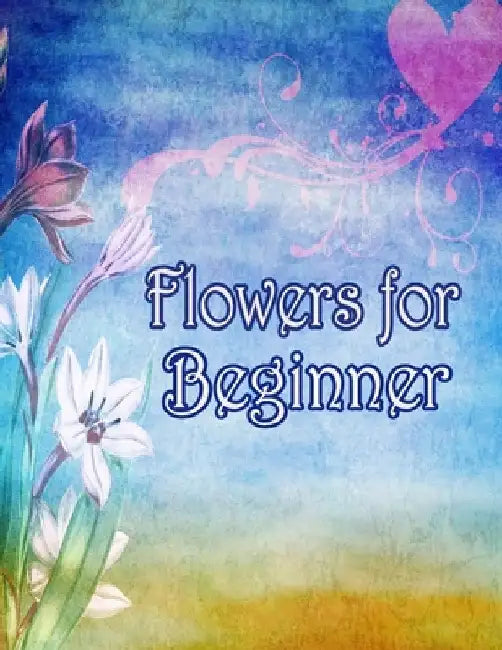 Flowers for Beginners: An Adult Coloring Book with Fun, Easy, and Relaxing Coloring Pages by Geen Flwer