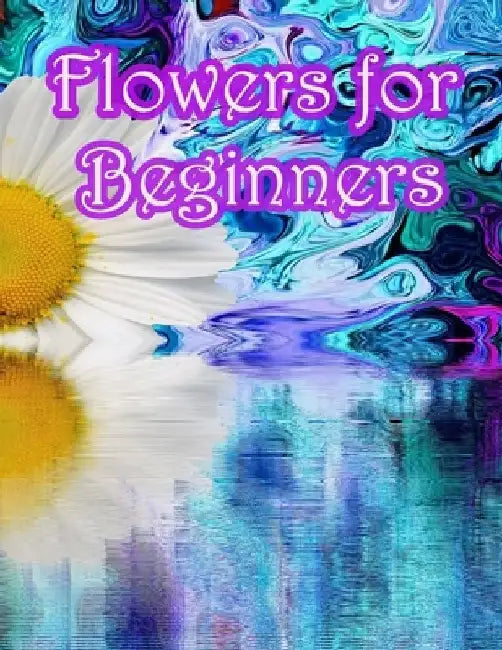Flowers for Beginners: : An Adult Coloring Book with Fun, Easy, and Relaxing Coloring Pages by Geen Flwer
