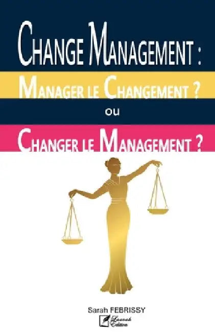 Change Management: MANAGER LE CHANGEMENT OU CHANGER LE MANAGEMENT ?: Évaluation des pratiques du Change Management au service des Projets by Febrissy, Sarah