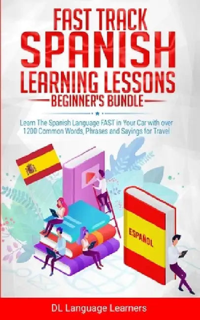Fast Track Spanish Learning Lessons - Beginner's Bundle: Learn The Spanish Language FAST in Your Car with over 1200 Common Words, Phrases and Sayings by DL Language Learners