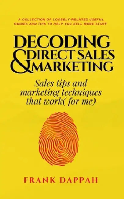 Decoding Direct Sales & Marketing: Sales tips and marketing techniques that work( for me) by Frank Dappah