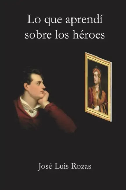 Lo que aprendí sobre los héroes by José Luis Rozas