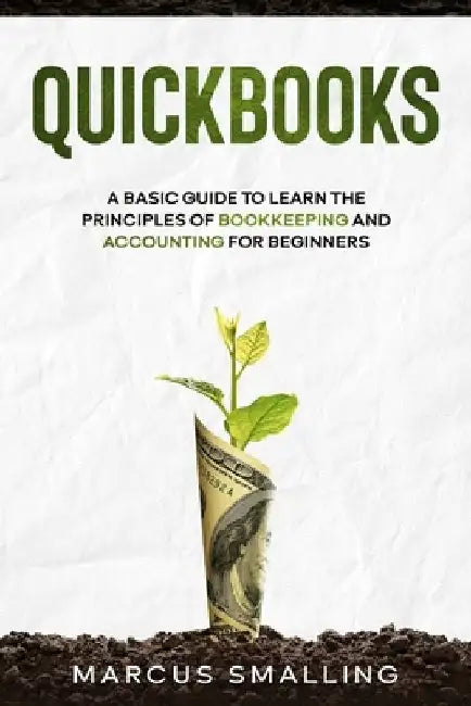 QuickBooks: A Basic Guide to Learn the Principles of Bookkeeping and Accounting for Beginners by Marcus Smalling
