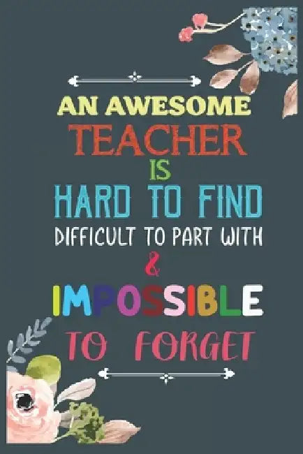 An Awesome Teacher Is Hard To Find Difficult To Part With & Impossible To Forget: Teacher Appreciation Gift, Teacher Thank You Gift, Teacher End of th by Cool Notes